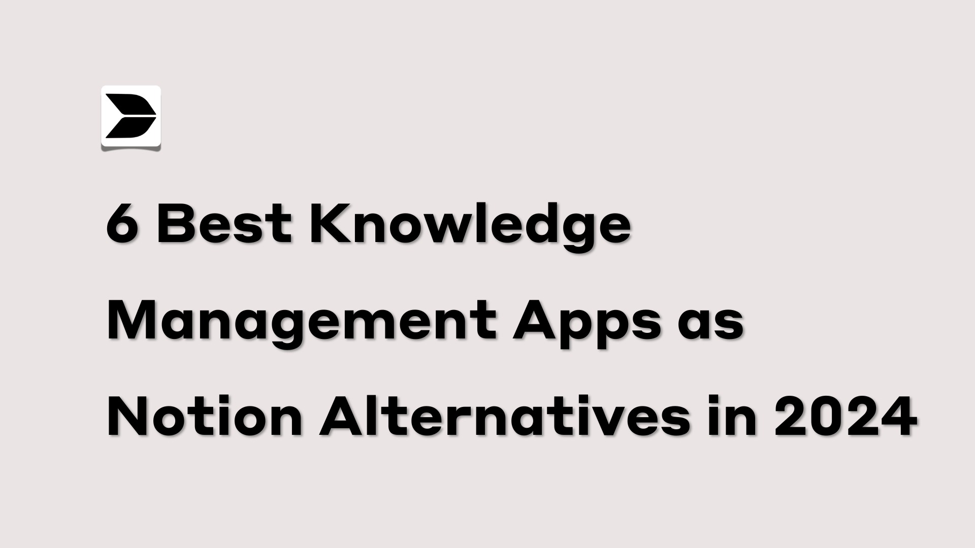 6 Best Knowledge Management Apps as Notion Alternatives in 2024